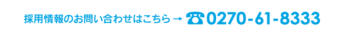 採用情報のお問合せはこちら：電話番号0270-61-8333